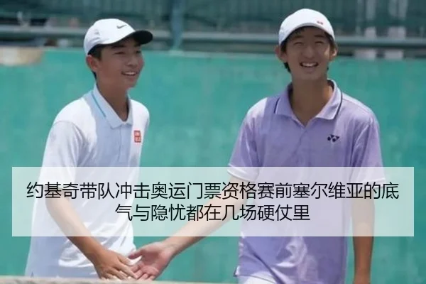 约基奇带队冲击奥运门票资格赛前塞尔维亚的底气与隐忧都在几场硬仗里