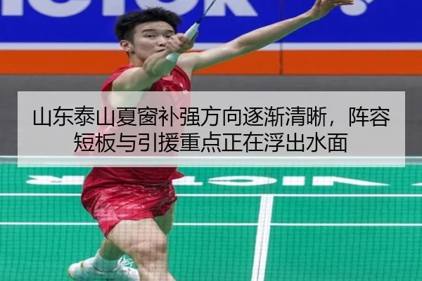 山东泰山夏窗补强方向逐渐清晰，阵容短板与引援重点正在浮出水面