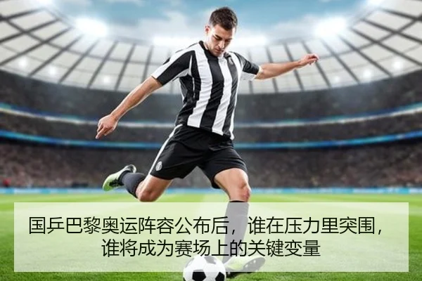 国乒巴黎奥运阵容公布后，谁在压力里突围，谁将成为赛场上的关键变量
